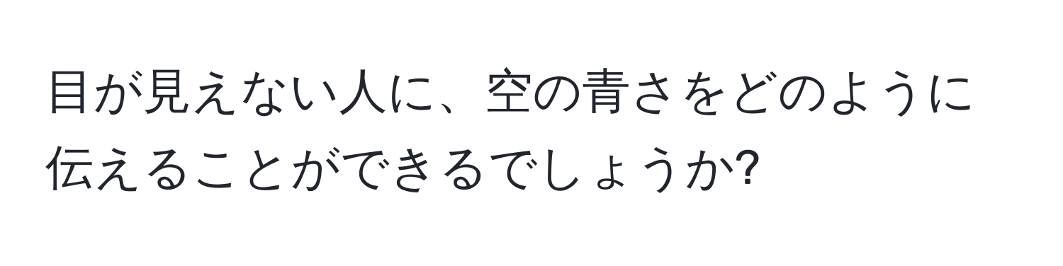 目が見えない人に、空の青さをどのように伝えることができるでしょうか?