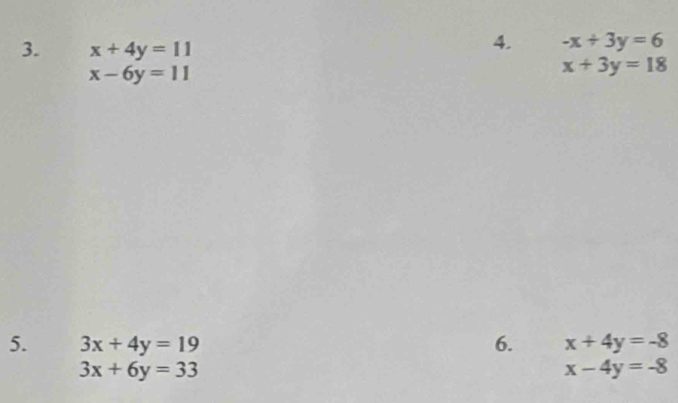 x+4y=11
4. -x+3y=6
x-6y=11
x+3y=18
5. 3x+4y=19 6. x+4y=-8
3x+6y=33
x-4y=-8