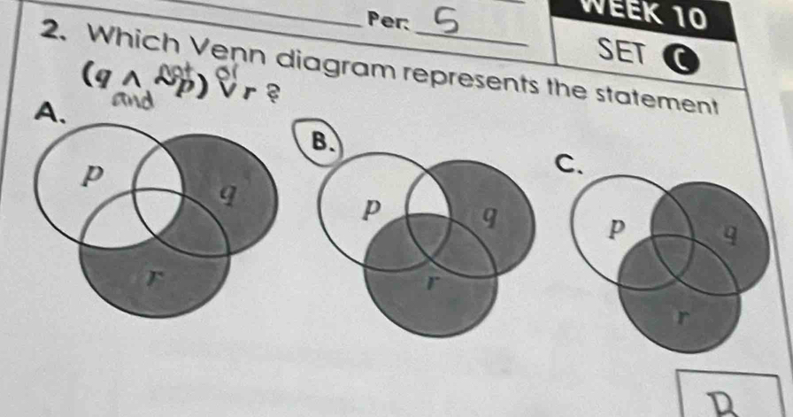 Per: 
WEEK 10 
SET C 
2. Which Venn diagram represents the statement 
(g∧ Mp) Vr 
and