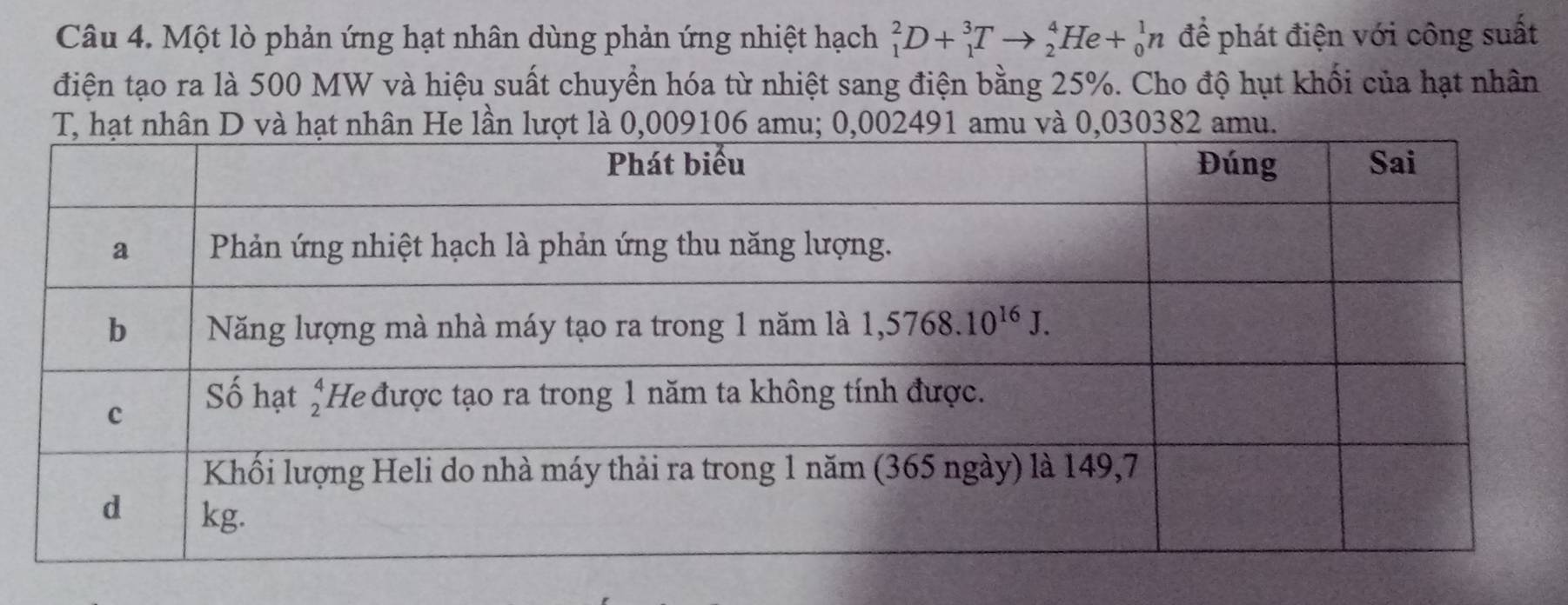 Một lò phản ứng hạt nhân dùng phản ứng nhiệt hạch _1^2D+_1^3Tto _2^4He+_0^1n để phát điện với công suất
điện tạo ra là 500 MW và hiệu suất chuyển hóa từ nhiệt sang điện bằng 25%. Cho độ hụt khối của hạt nhân
m