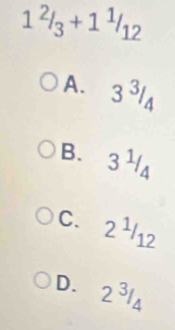 1^2/_3+1^1/_12
A. 3^3
B. 3 ½
C、 2 ½/12
D.
-