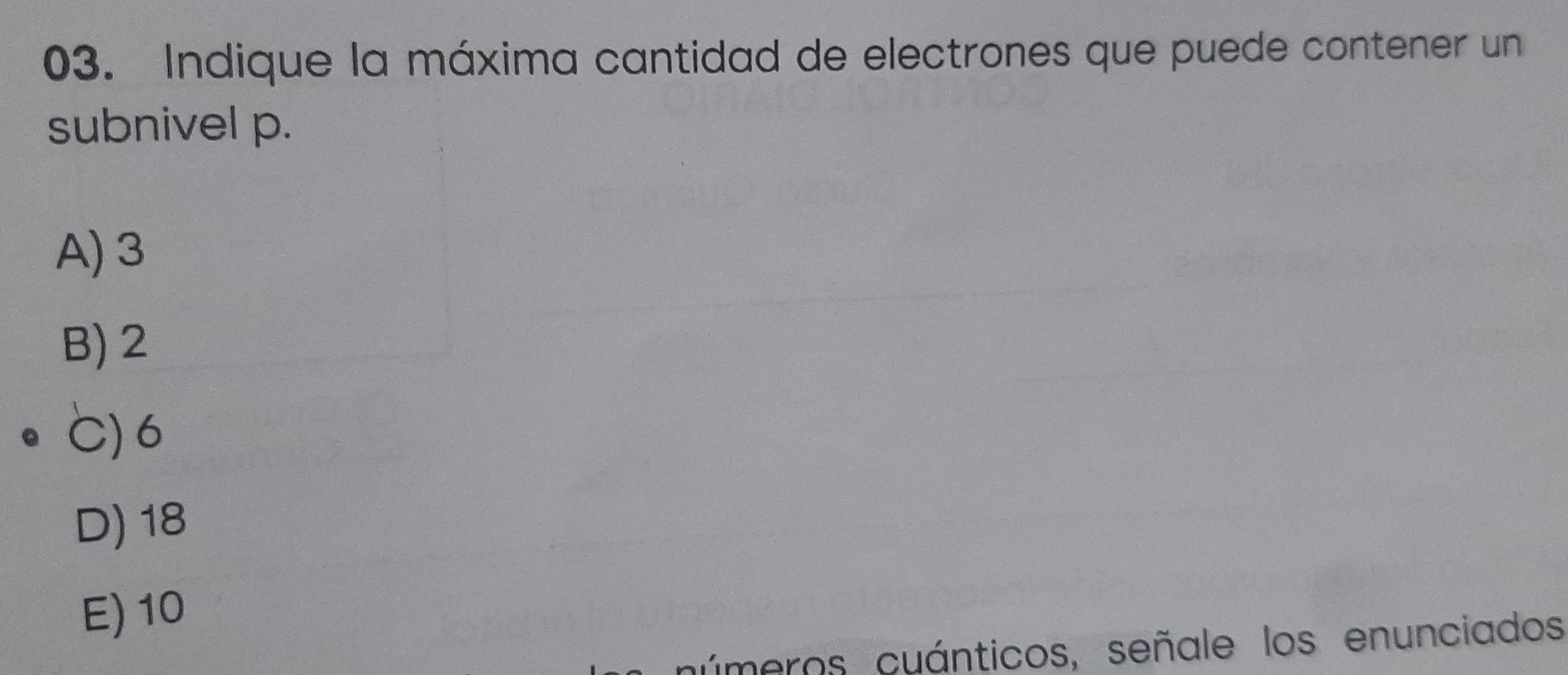 Indique la máxima cantidad de electrones que puede contener un
subnivel p.
A) 3
B) 2
C) 6
D) 18
E) 10
cúmeros cuánticos, señale los enunciados