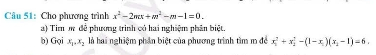 Cho phương trình x^2-2mx+m^2-m-1=0. 
a) Tìm m để phương trình có hai nghiệm phân biệt.
b) Gọi x_1, x_2 là hai nghiệm phân biệt của phương trình tìm m để x_1^(2+x_2^2-(1-x_1))(x_2-1)=6.