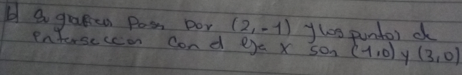 a graRen Pass por (2,-1) Jhos puntor d 
enterseccon cond eya x son (1,0) y (3,0)