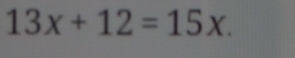 13x+12=15x.