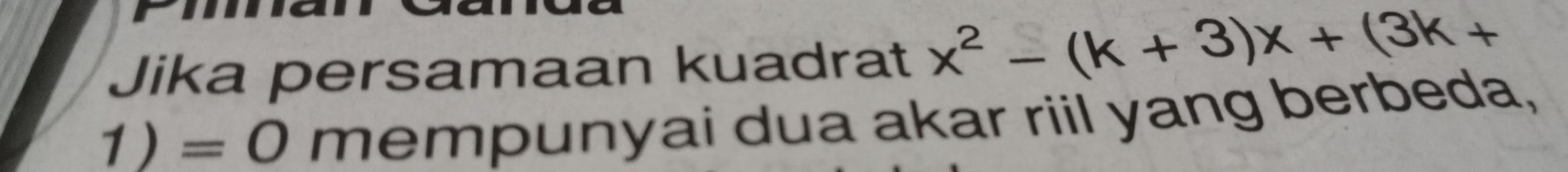 Jika persamaan kuadrat x^2-(k+3)x+(3k+
1)=0 mempunyai dua akar riil yang berbeda,