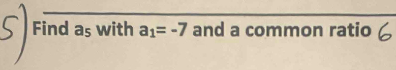 Find a_5 with a_1=-7 and a common ratio