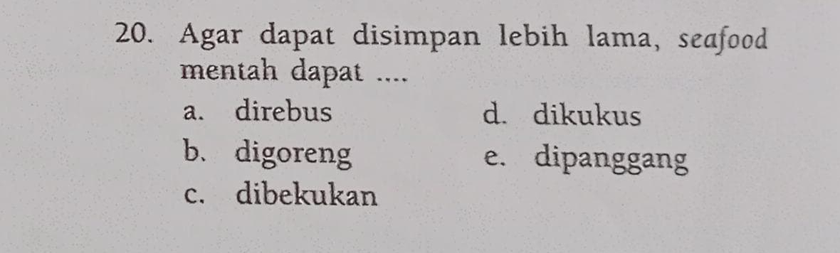 Agar dapat disimpan lebih lama, seafood
mentah dapat ....
a. direbus d. dikukus
b、digoreng e. dipanggang
c. dibekukan