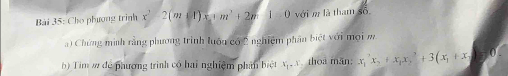 Cho phương trình x^2-2(m+1)x+m^2+2m1=0 với m là tham số.
a) Chứng minh rằng phương trình luôn có 2 nghiệm phân biệt với mọi m
b Tìim m để phương trình có hai nghiệm phân biệt x_1.x thoa mãn: x_1^(2x_2)+x_1x_2^(2+3(x_1)+x_2)=0.