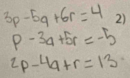 3p-5q+6r=4
p-3q+5r=-5
2p-4q+r=13