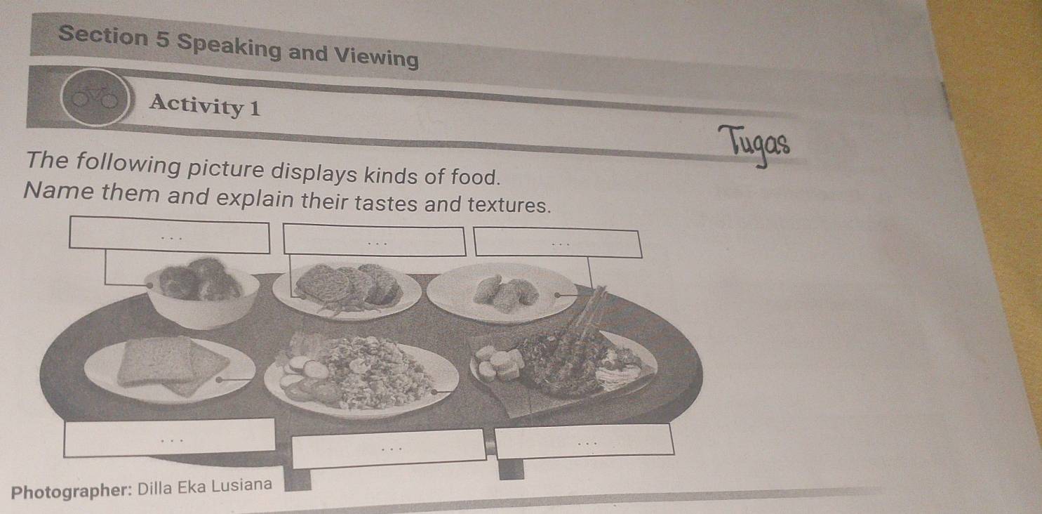 Speaking and Viewing 
Activity 1 
The following picture displays kinds of food. 
Name them and explain their tastes and textures. 
Photographer: Dilla Eka Lusiana