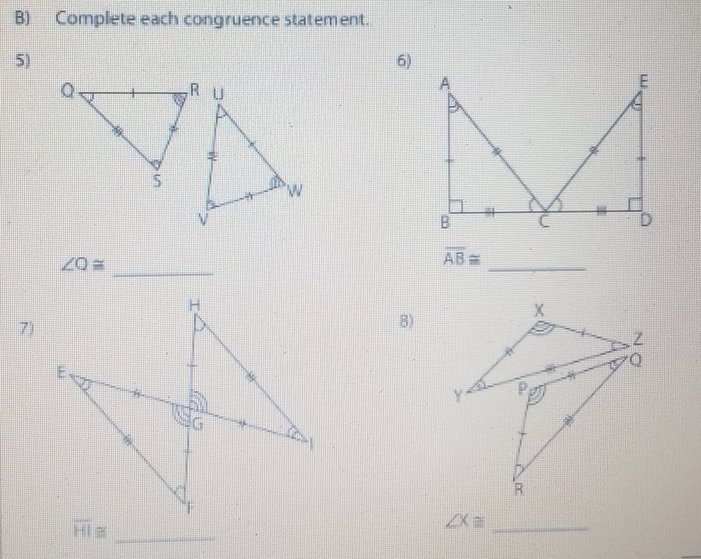 Complete each congruence statement. 
5) 
6) 
_
∠ O≌
_
overline AB≌
7) 
8)
overline HI≌ _
∠ Xequiv _