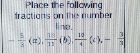 Place the following 
fractions on the number 
line.
- 5/3 (a),  18/11 (b),  10/4 (c), - 3/3 