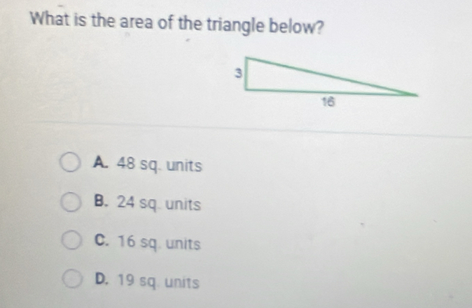 What is the area of the triangle below?
A. 48 sq. units
B. 24 sq. units
C. 16 sq. units
D. 19 sq. units