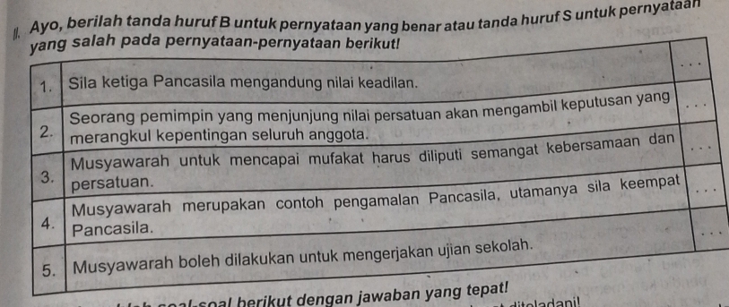 Ayo, berilah tanda huruf B untuk pernyataan yang benar atau tanda huruf S untuk pernyataan 
soal berikut dengan jawaban ya