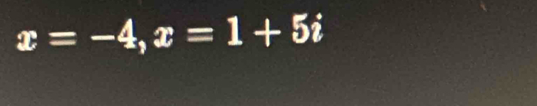 x=-4, x=1+5i