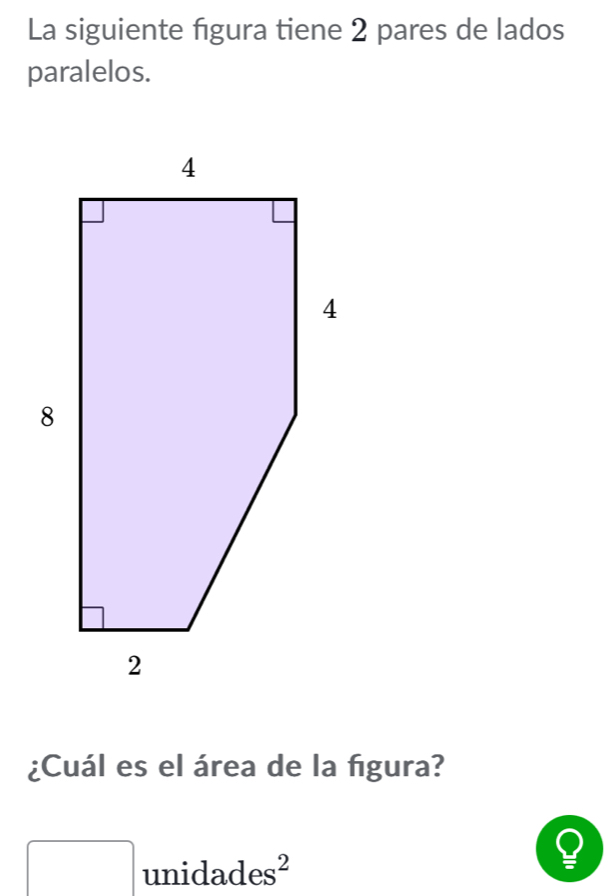 La siguiente figura tiene 2 pares de lados 
paralelos. 
¿Cuál es el área de la figura? 
□ unida des^2