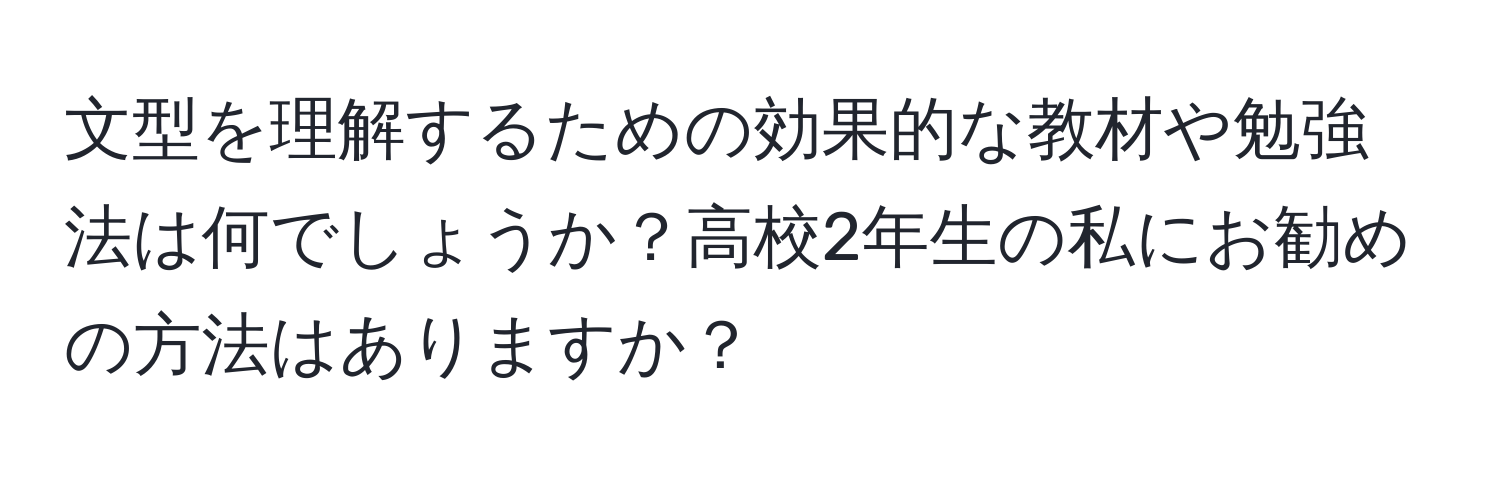 文型を理解するための効果的な教材や勉強法は何でしょうか？高校2年生の私にお勧めの方法はありますか？