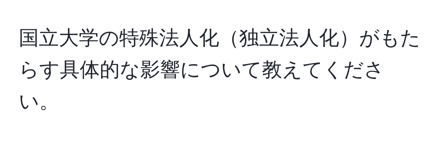 国立大学の特殊法人化独立法人化がもたらす具体的な影響について教えてください。