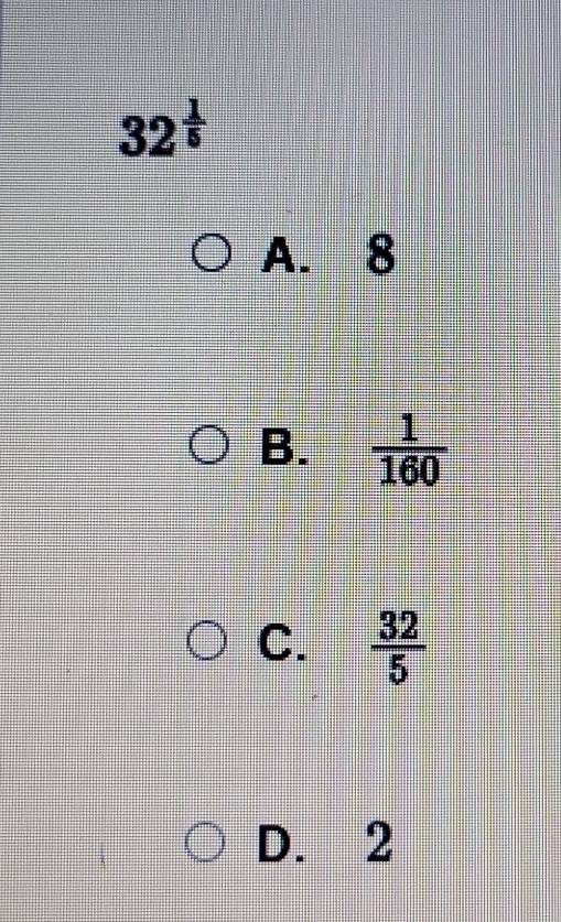 32^(frac 1)5
A. 8
B.  1/160 
C.  32/5 
D. 2