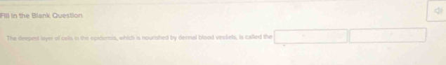 Fill in the Biank Question 
q 
The deepest layer of cells in the epidermis, which is nourished by dermal blood vessels, is called the □  x_B= □ /□  