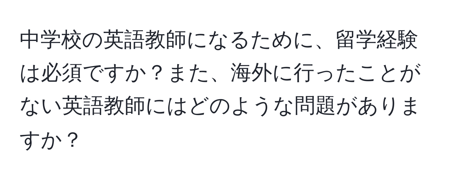 中学校の英語教師になるために、留学経験は必須ですか？また、海外に行ったことがない英語教師にはどのような問題がありますか？