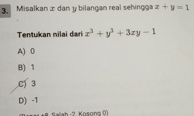 Misalkan x dan y bilangan real sehingga x+y=1
Tentukan nilai dari x^3+y^3+3xy-1
A 0
B) 1
C) 3
D) -1
+ 8 Salah -2. Kosong 0)