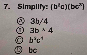 Simplify: (b^2c)(bc^3)
Ⓐ 3b/4
⑬ 3b*4
C b^3c^4
D ₹bc