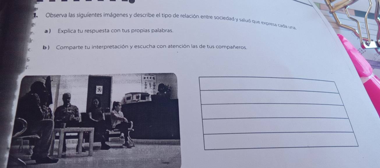 Observa las siguientes imágenes y describe el tipo de relación entre sociedad y salud que expresa cada una. 
a) Explica tu respuesta con tus propias palabras. 
b) Comparte tu interpretación y escucha con atención las de tus compañeros.