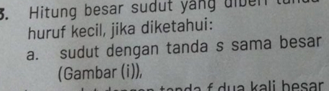 Hitung besar sudut yang dlben 
huruf kecil, jika diketahui: 
a. sudut dengan tanda s sama besar 
(Gambar (i)), 
a a a kali b esar