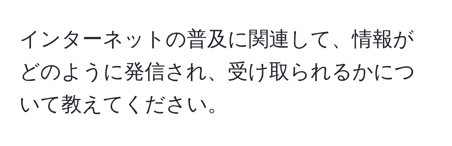 インターネットの普及に関連して、情報がどのように発信され、受け取られるかについて教えてください。