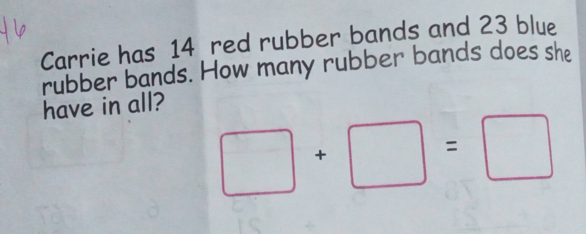 Carrie has 14 red rubber bands and 23 blue 
rubber bands. How many rubber bands does she 
have in all?
□ +□ =□