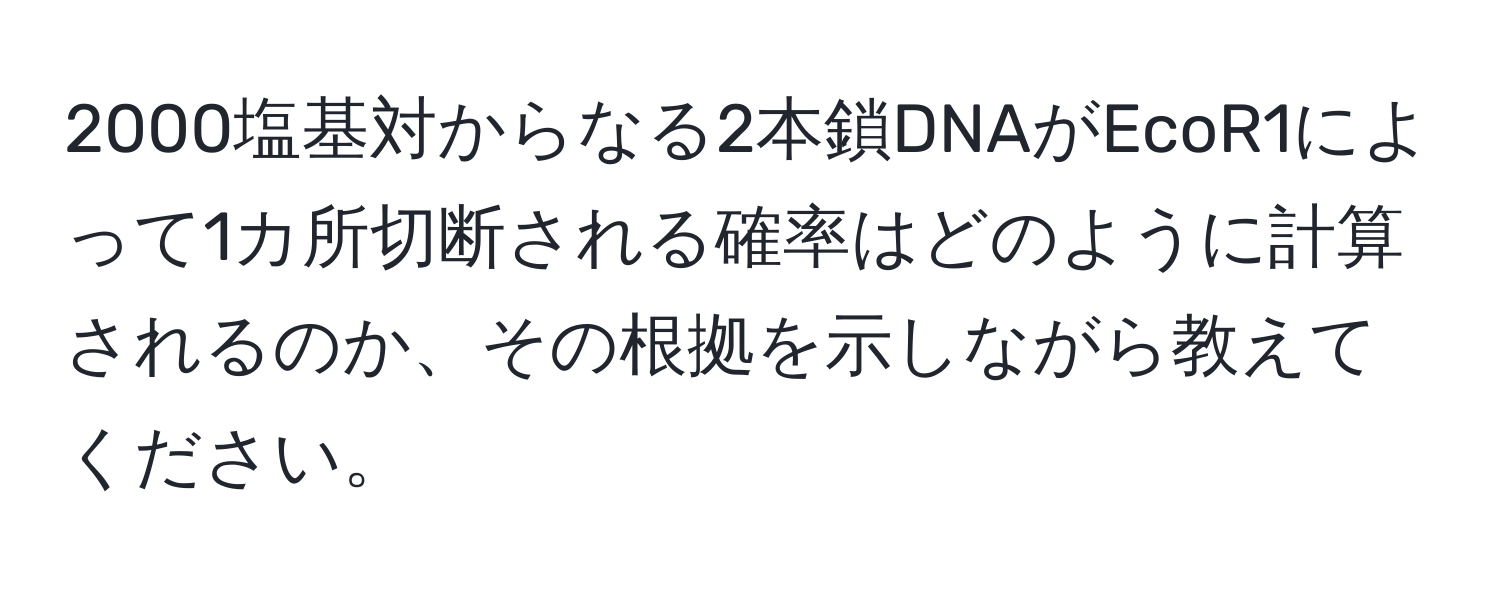 2000塩基対からなる2本鎖DNAがEcoR1によって1カ所切断される確率はどのように計算されるのか、その根拠を示しながら教えてください。