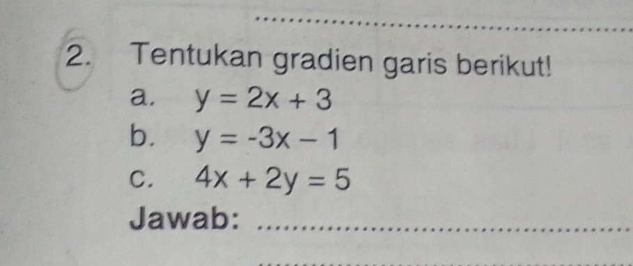 Tentukan gradien garis berikut!
a. y=2x+3
b. y=-3x-1
C. 4x+2y=5
Jawab:_