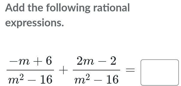 Add the following rational 
expressions.
 (-m+6)/m^2-16 + (2m-2)/m^2-16 =□