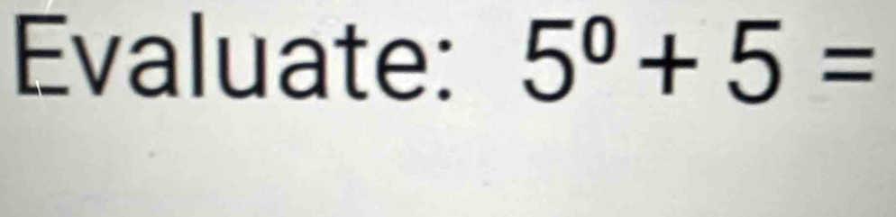 Evaluate: 5^0+5=