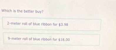 Which is the better buy?
2-meter roll of blue ribbon for $3.98
9-meter roll of blue ribbon for $18.00