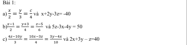  x/2 = y/3 = c/4  và x+2y-3z=-40
b)  (x-1)/2 = (y+3)/4 = (z-5)/6  và 5z-3x-4y=50
c)  (4z-10y)/3 = (10x-3z)/4 = (3y-4x)/10  và 2x+3y-z=40