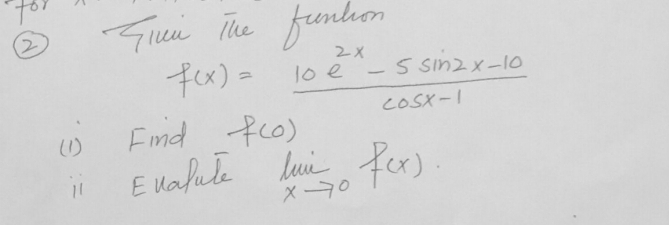 of
2) Siui The funtion
f(x)= (10e^(2x)-5sin 2x-10)/cos x-1 
(1) Find f(0)
ii Eualule limlimits _xto 0f(x).