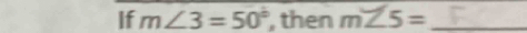 If m∠ 3=50° , then m∠ 5= _