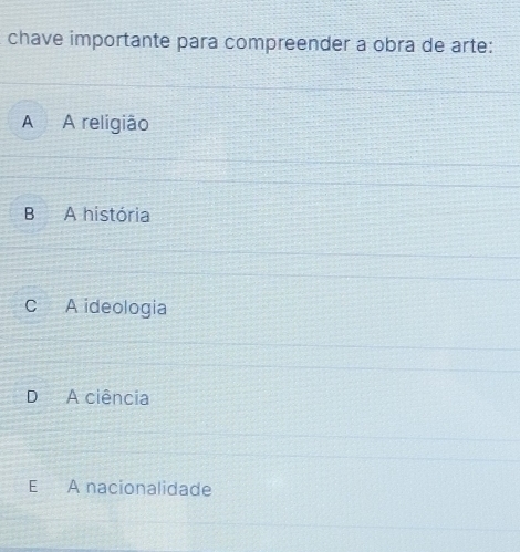 chave importante para compreender a obra de arte:
A A religião
B A história
C A ideologia
D A ciência
E A nacionalidade