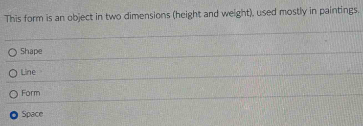 This form is an object in two dimensions (height and weight), used mostly in paintings.
Shape
Line
Form
Space