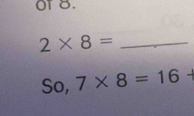 oT 8. 
_ 2* 8=
So, 7* 8=16+