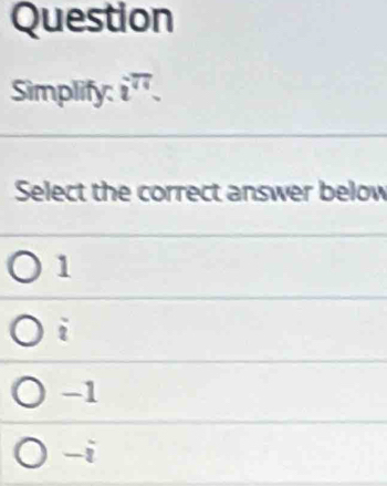 Question
Simplify: i^(overline surd 4). 
Select the correct answer below
1
i
-1
-i