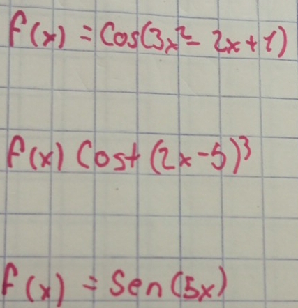 f(x)=cos (3x^2-2x+1)
f(x)cos t(2x-5)^3
f(x)=sen (5x)