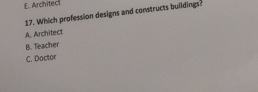 E. Architect
17. Which profession designs and constructs buildings?
A. Architect
B. Teacher
C. Doctor