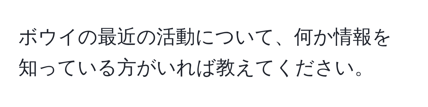 ボウイの最近の活動について、何か情報を知っている方がいれば教えてください。