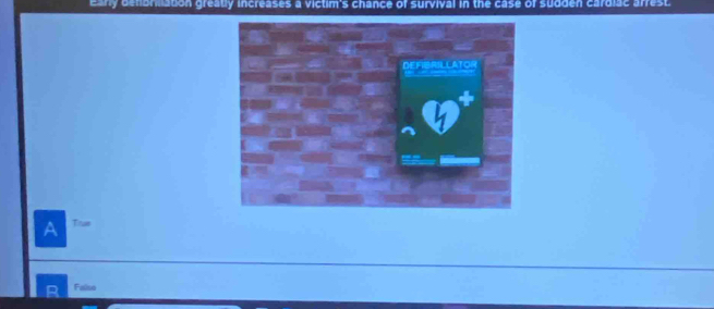 eary dembrlation greatly increases a victim's chance of survival in the case of sudden cardiac arrest.
A Tiue
Falso