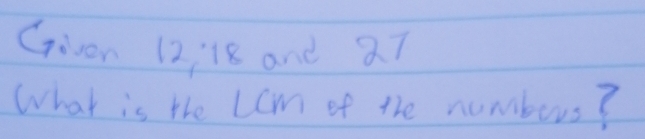 Given (2¡ 18 and Q7
What is te Lcm of the numbers?