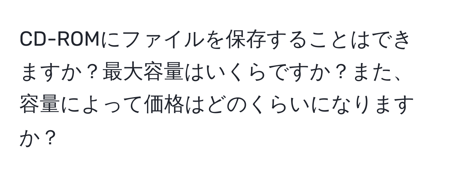 CD-ROMにファイルを保存することはできますか？最大容量はいくらですか？また、容量によって価格はどのくらいになりますか？